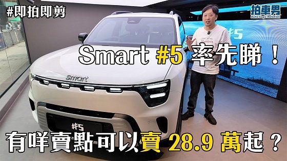 Video: 【即拍即剪】Smart #5 率先睇!有咩賣點可以賣 28.9 萬起?|拍車男